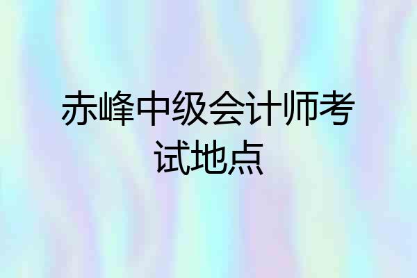 赤峰中级会计师考试地点
