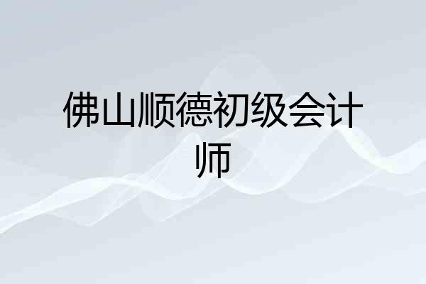 佛山顺德初级会计师
