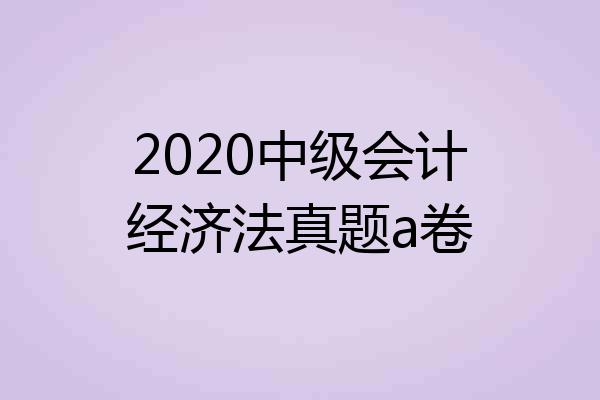 2020中级会计经济法真题a卷