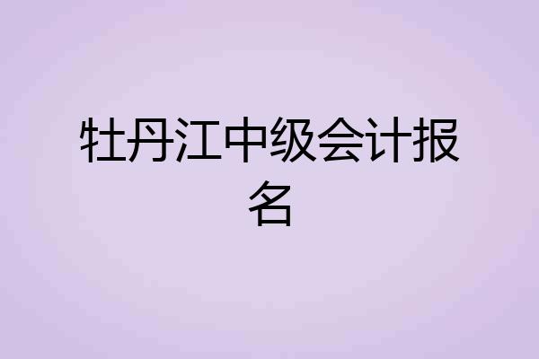 牡丹江中级会计报名