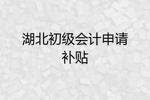 湖北初级会计申请补贴