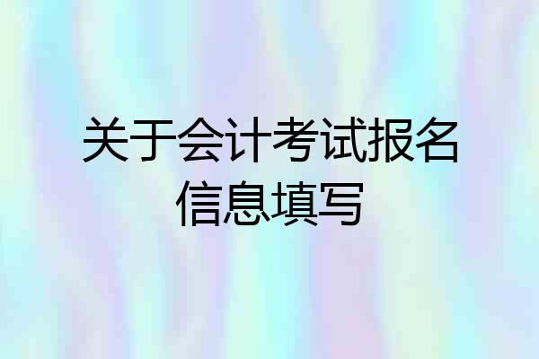 关于会计考试报名信息填写