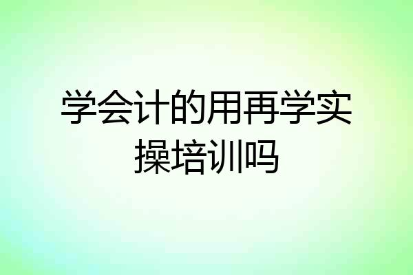 学会计的用再学实操培训吗