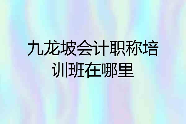 九龙坡会计职称培训班在哪里