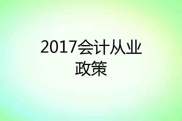 2017会计从业政策