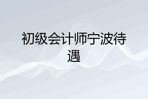 初级会计师宁波待遇