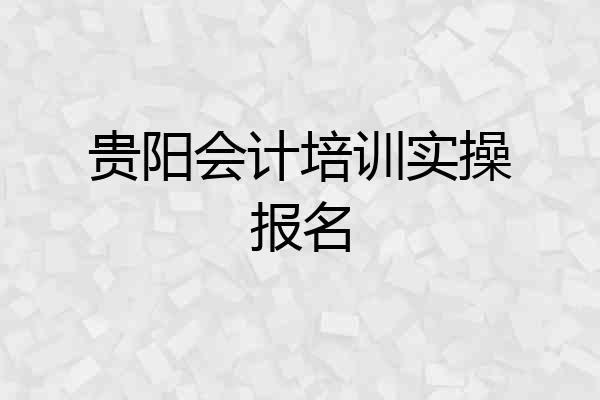 贵阳会计培训实操报名