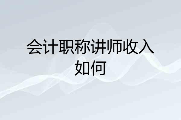 会计职称讲师收入如何