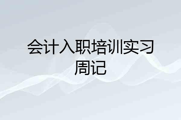 会计入职培训实习周记