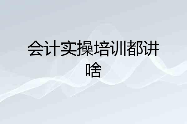 会计实操培训都讲啥