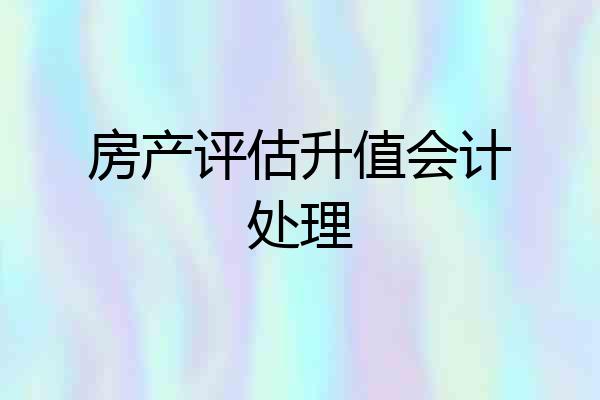 房产评估升值会计处理