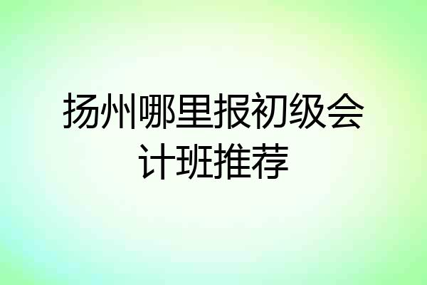 扬州哪里报初级会计班推荐