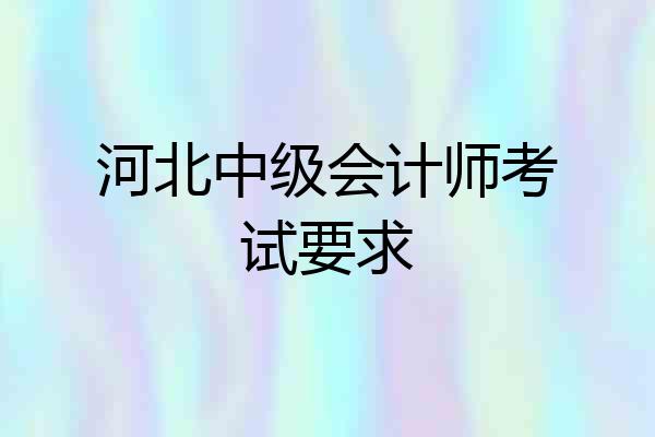 河北中级会计师考试要求