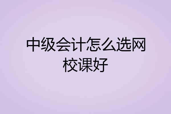 中级会计怎么选网校课好