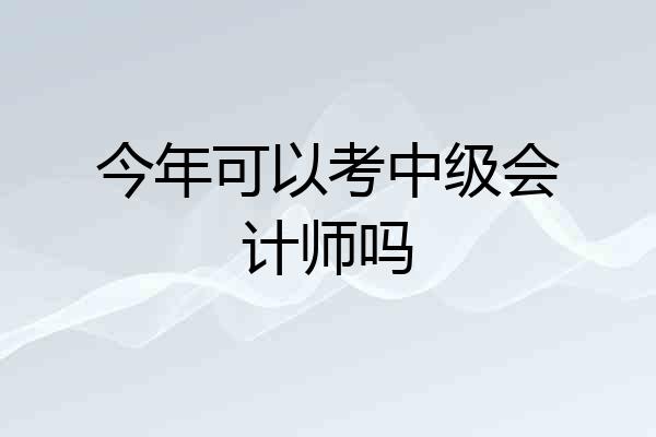 今年可以考中级会计师吗