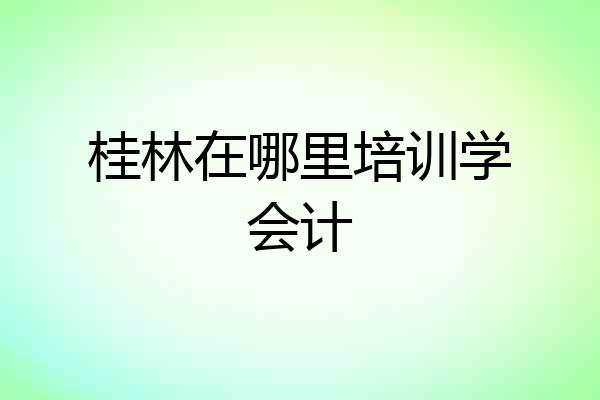 桂林在哪里培训学会计
