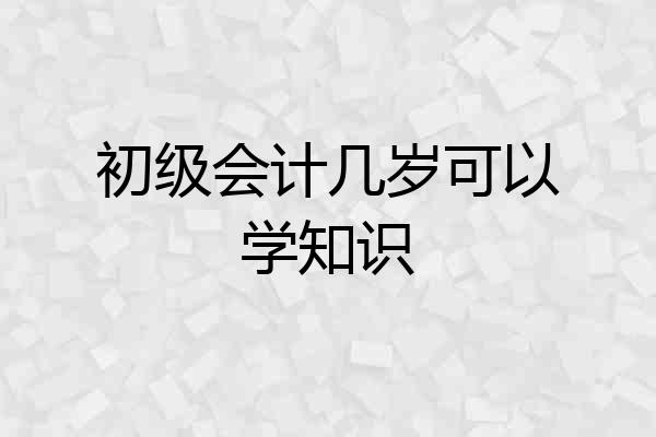 初级会计几岁可以学知识
