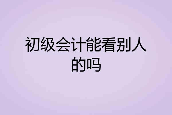 初级会计能看别人的吗