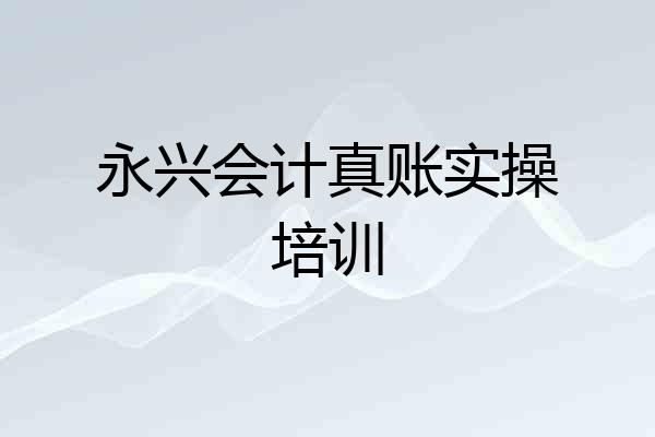永兴会计真账实操培训