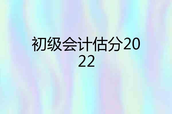 初级会计估分2022