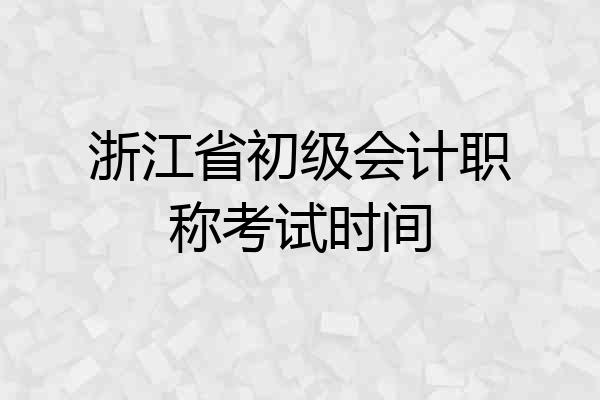 浙江省初级会计职称考试时间