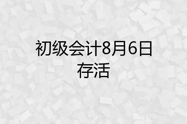 初级会计8月6日存活