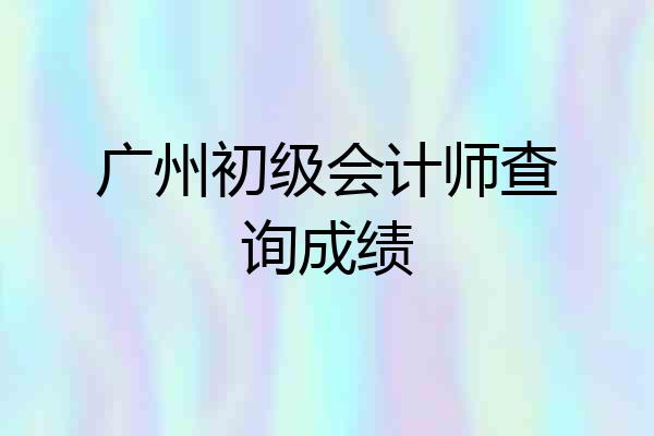 广州初级会计师查询成绩