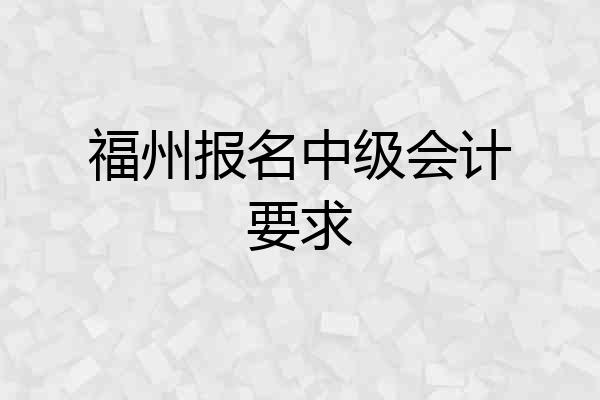福州报名中级会计要求
