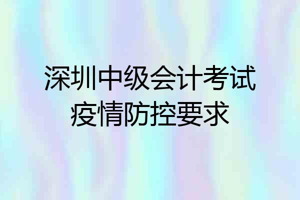 深圳中级会计考试疫情防控要求