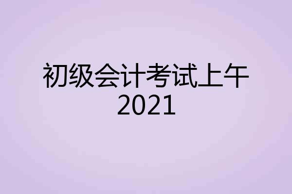 初级会计考试上午2021