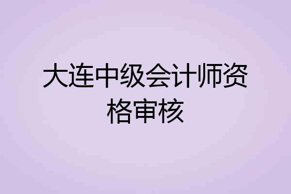 大连中级会计师资格审核