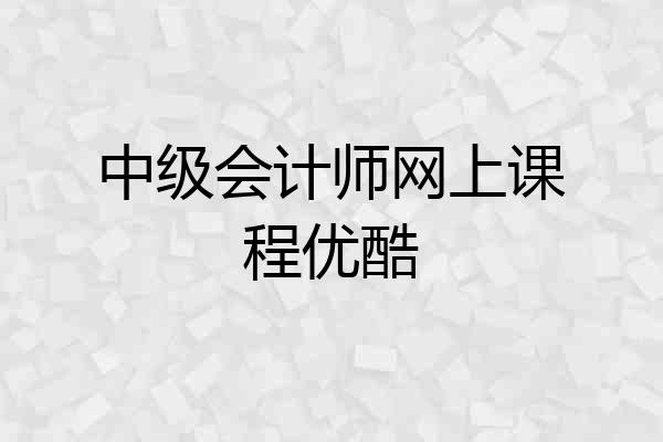 中级会计师网上课程优酷