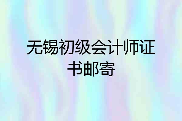 无锡初级会计师证书邮寄