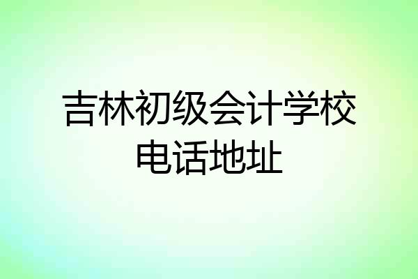 吉林初级会计学校电话地址