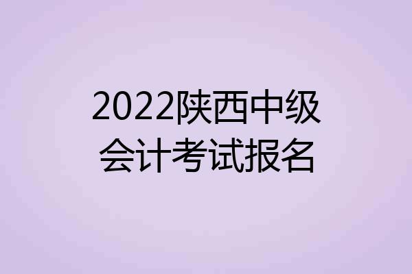 2022陕西中级会计考试报名