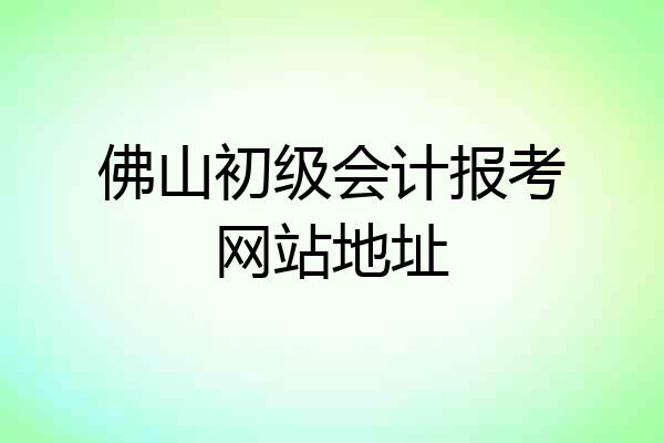 佛山初级会计报考网站地址