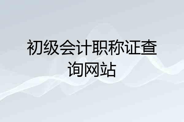 初级会计职称证查询网站