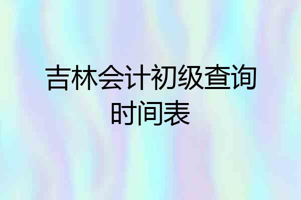 吉林会计初级查询时间表