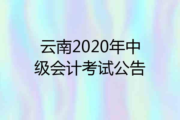 云南2020年中级会计考试公告