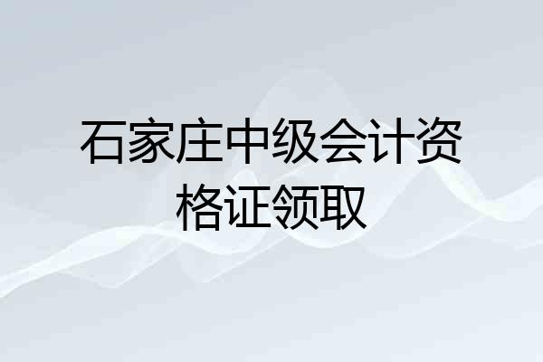 石家庄中级会计资格证领取