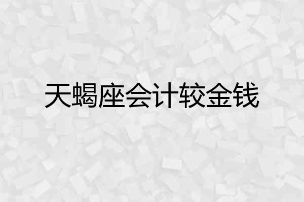 天蝎座会计较金钱