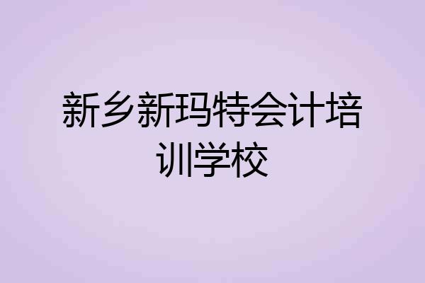 新乡新玛特会计培训学校