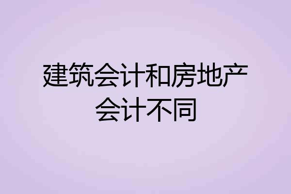建筑会计和房地产会计不同