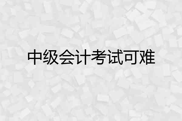 中级会计考试可难
