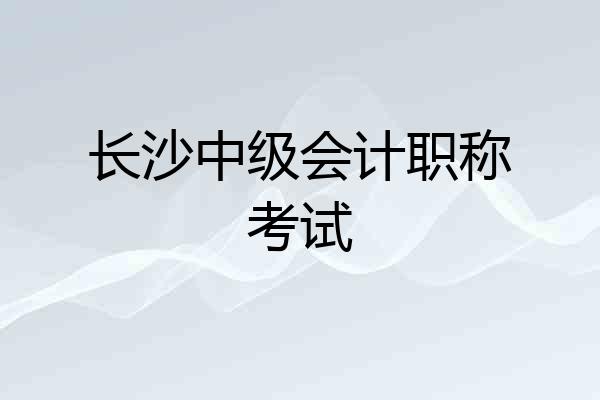 长沙中级会计职称考试