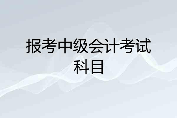 报考中级会计考试科目