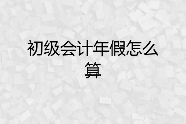 初级会计年假怎么算