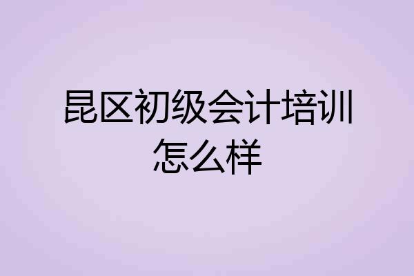 昆区初级会计培训怎么样