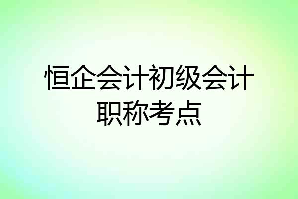 恒企会计初级会计职称考点