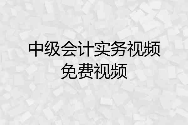 中级会计实务视频免费视频